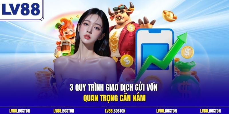 3 quy trình giao dịch gửi vốn quan trọng cần nắm