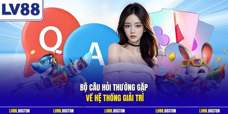 Bộ câu hỏi thường gặp về hệ thống giải trí