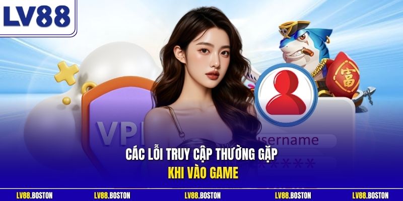 Các lỗi truy cập thường gặp khi vào game