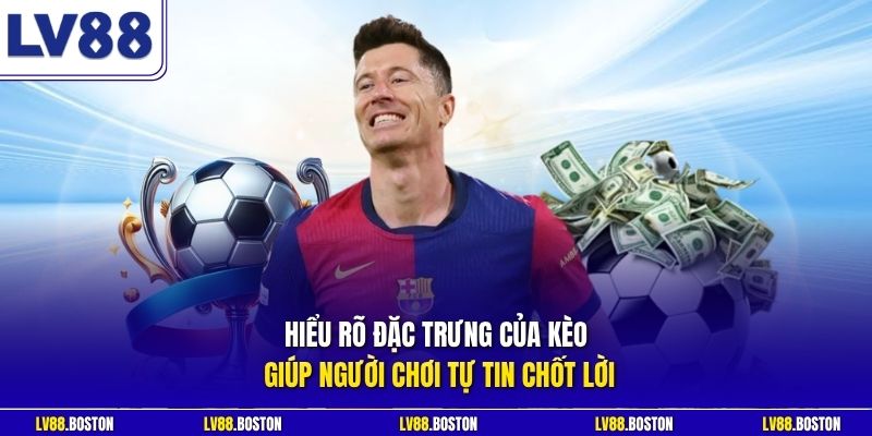 Hiểu rõ đặc trưng của kèo giúp người chơi tự tin chốt lời