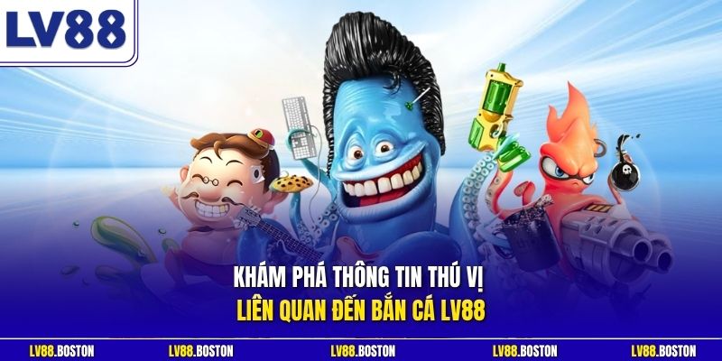 Khám phá thông tin thú vị liên quan đến bắn cá LV88