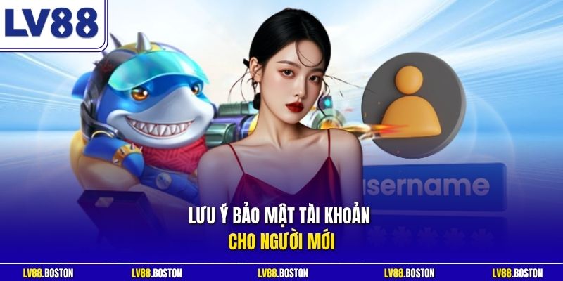 Lưu ý bảo mật tài khoản cho người mới