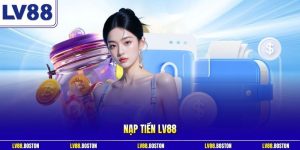 Nạp Tiền LV88 | Siêu Tốc Trong 30 Giây Nhận Ưu Đãi Ngập Tràn