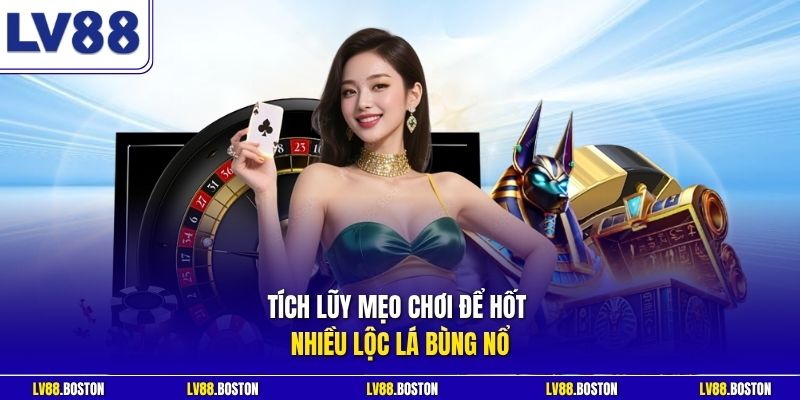 Tích lũy mẹo chơi để hốt nhiều lộc lá bùng nổ