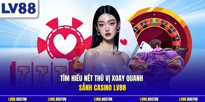 Tìm hiểu nét thú vị xoay quanh sảnh casino LV88